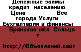 Денежные займы (кредит) населению › Цена ­ 1 500 000 - Все города Услуги » Бухгалтерия и финансы   . Брянская обл.,Сельцо г.